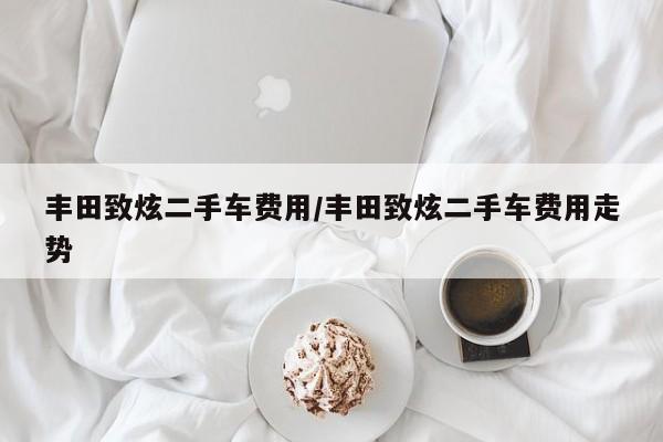 丰田致炫二手车费用/丰田致炫二手车费用走势