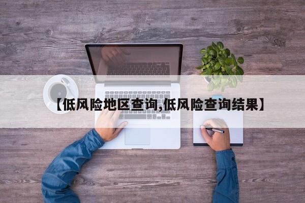 【低风险地区查询,低风险查询结果】