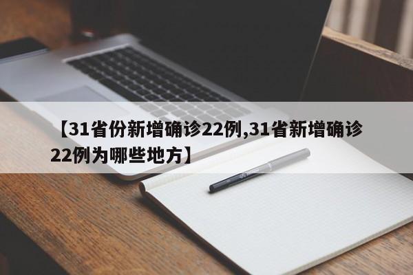 【31省份新增确诊22例,31省新增确诊22例为哪些地方】