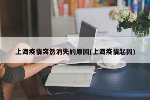上海疫情突然消失的原因(上海疫情起因)