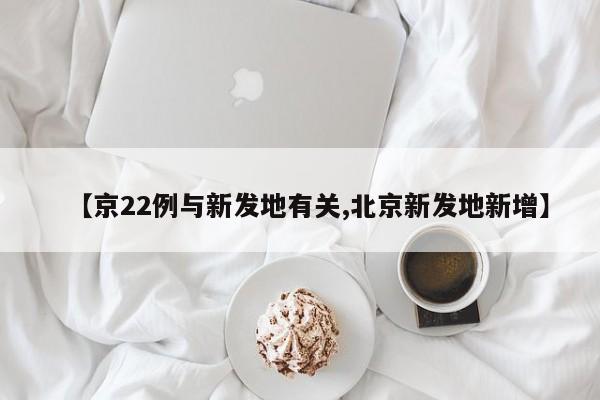【京22例与新发地有关,北京新发地新增】