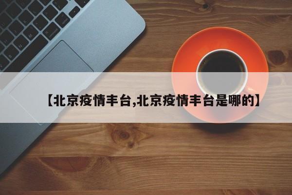 【北京疫情丰台,北京疫情丰台是哪的】