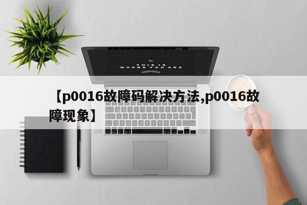 【p0016故障码解决方法,p0016故障现象】