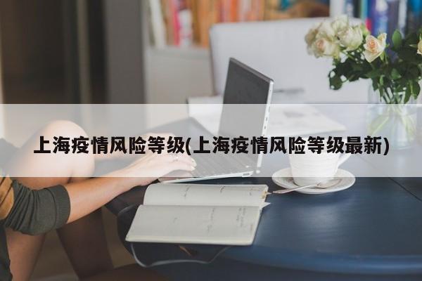 上海疫情风险等级(上海疫情风险等级最新)