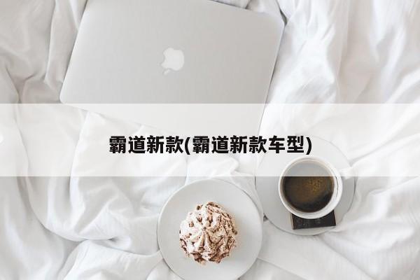 霸道新款(霸道新款车型)