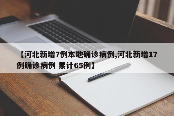 【河北新增7例本地确诊病例,河北新增17例确诊病例 累计65例】