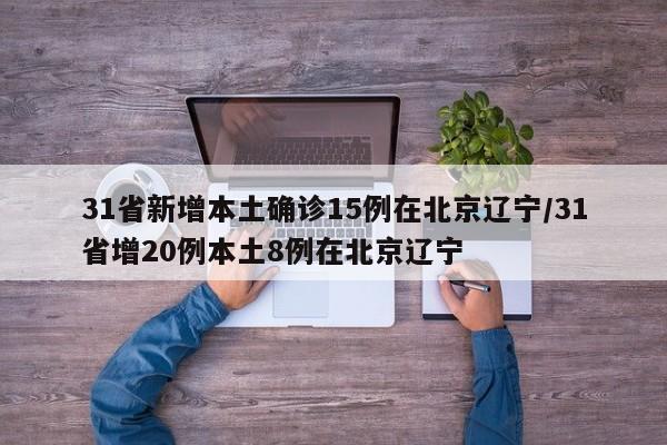 31省新增本土确诊15例在北京辽宁/31省增20例本土8例在北京辽宁