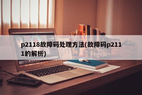p2118故障码处理方法(故障码p2111的解析)