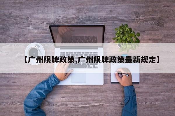 【广州限牌政策,广州限牌政策最新规定】