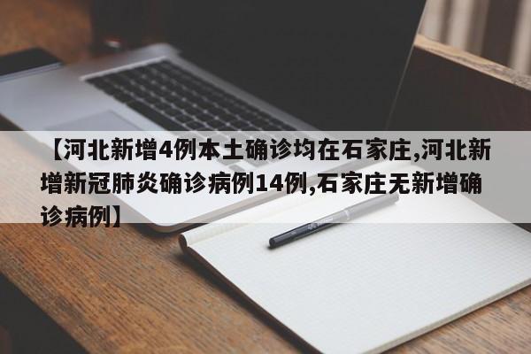 【河北新增4例本土确诊均在石家庄,河北新增新冠肺炎确诊病例14例,石家庄无新增确诊病例】