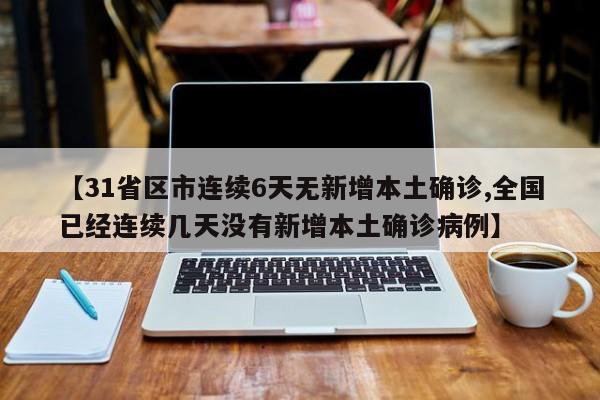 【31省区市连续6天无新增本土确诊,全国已经连续几天没有新增本土确诊病例】
