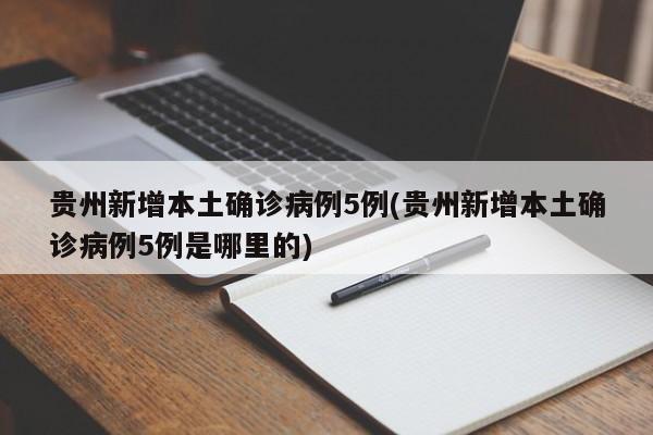 贵州新增本土确诊病例5例(贵州新增本土确诊病例5例是哪里的)