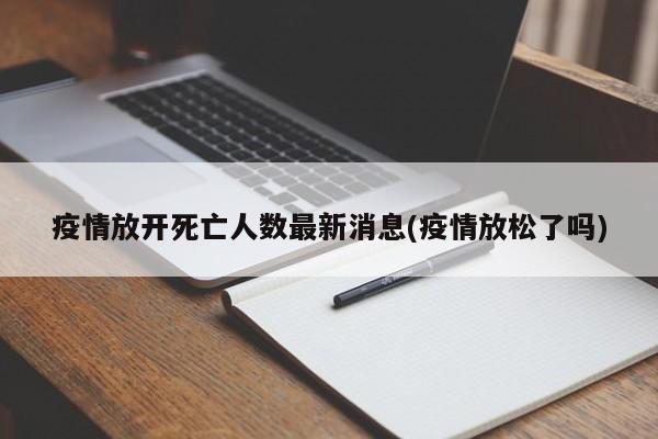 疫情放开死亡人数最新消息(疫情放松了吗)