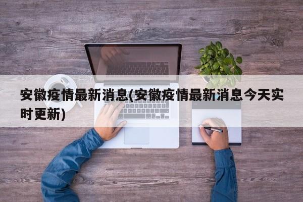安徽疫情最新消息(安徽疫情最新消息今天实时更新)