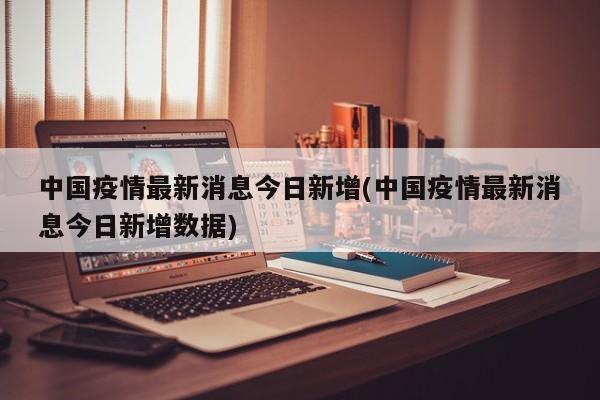 中国疫情最新消息今日新增(中国疫情最新消息今日新增数据)
