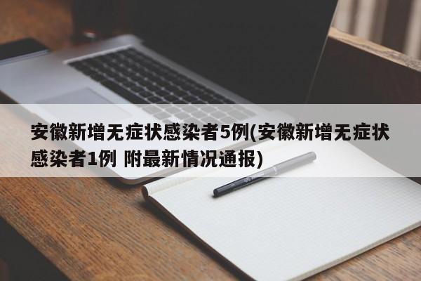 安徽新增无症状感染者5例(安徽新增无症状感染者1例 附最新情况通报)