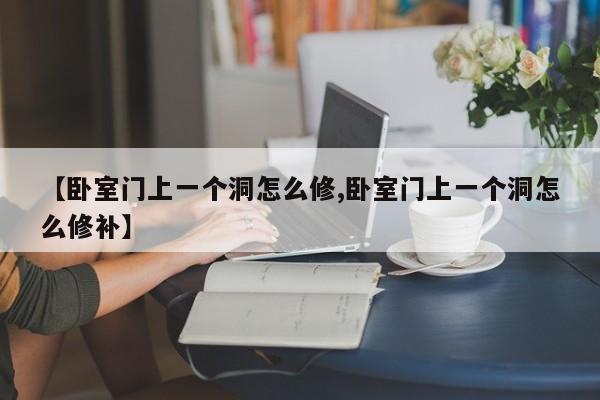 【卧室门上一个洞怎么修,卧室门上一个洞怎么修补】