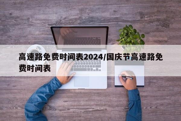 高速路免费时间表2024/国庆节高速路免费时间表