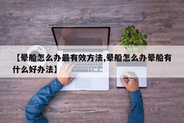 【晕船怎么办最有效方法,晕船怎么办晕船有什么好办法】