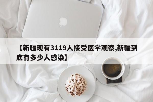 【新疆现有3119人接受医学观察,新疆到底有多少人感染】