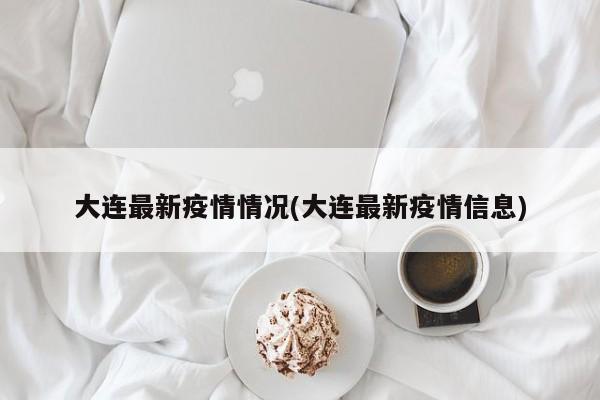 大连最新疫情情况(大连最新疫情信息)