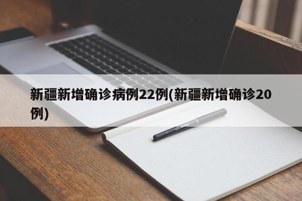 新疆新增确诊病例22例(新疆新增确诊20例)