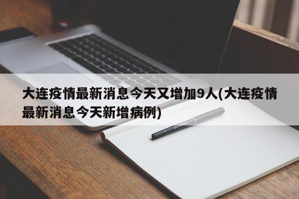 大连疫情最新消息今天又增加9人(大连疫情最新消息今天新增病例)