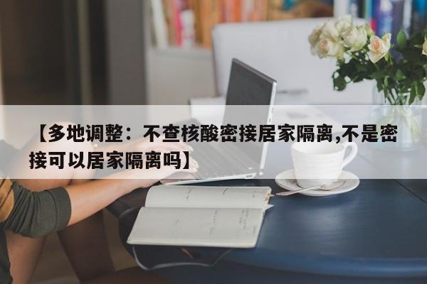 【多地调整：不查核酸密接居家隔离,不是密接可以居家隔离吗】