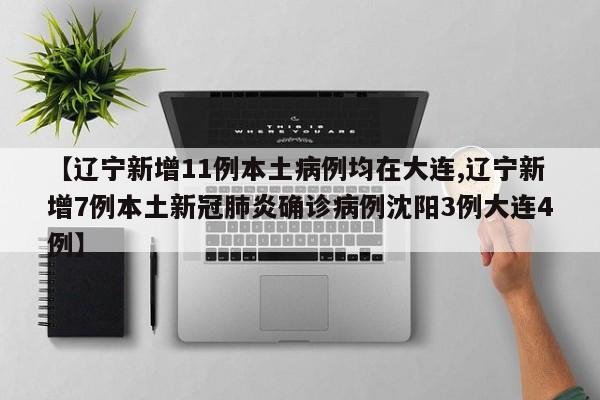 【辽宁新增11例本土病例均在大连,辽宁新增7例本土新冠肺炎确诊病例沈阳3例大连4例】