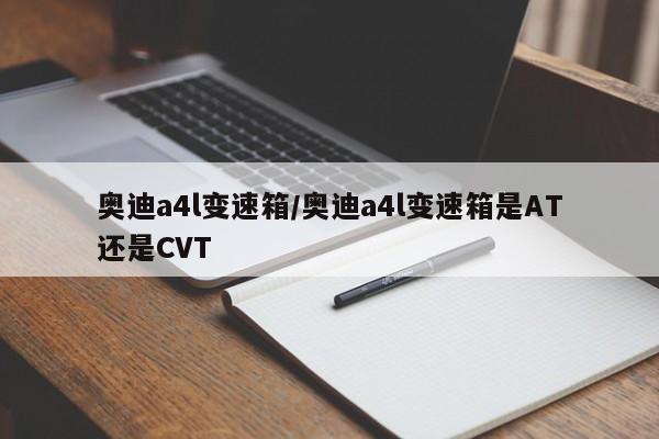 奥迪a4l变速箱/奥迪a4l变速箱是AT还是CVT