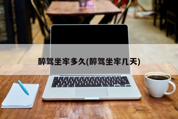 醉驾坐牢多久(醉驾坐牢几天)