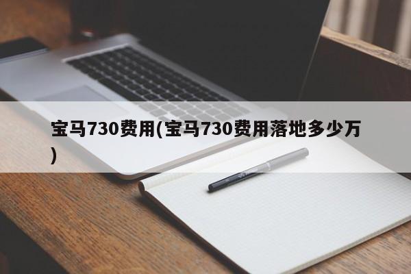 宝马730费用(宝马730费用落地多少万)