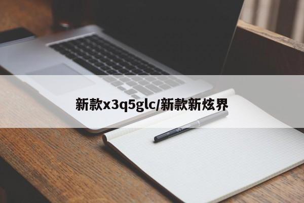 新款x3q5glc/新款新炫界