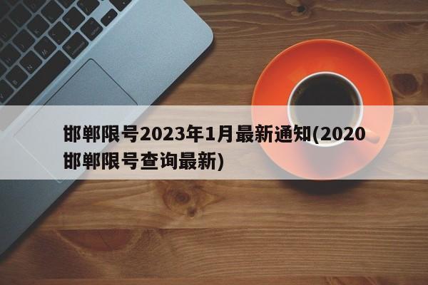 邯郸限号2023年1月最新通知(2020邯郸限号查询最新)