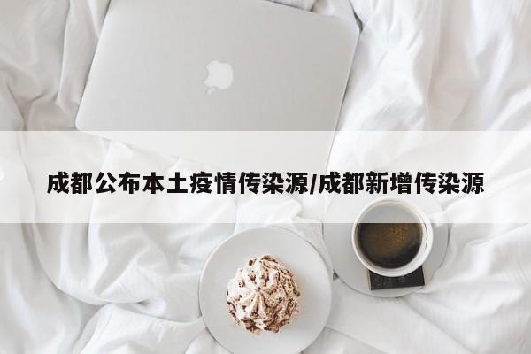 成都公布本土疫情传染源/成都新增传染源