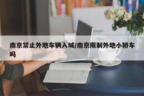 南京禁止外地车辆入城/南京限制外地小轿车吗