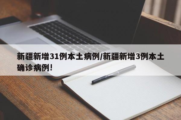 新疆新增31例本土病例/新疆新增3例本土确诊病例!