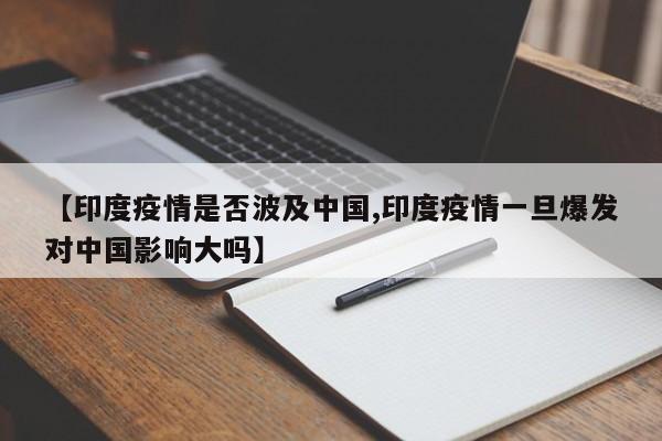 【印度疫情是否波及中国,印度疫情一旦爆发对中国影响大吗】