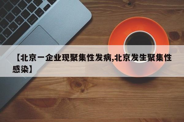 【北京一企业现聚集性发病,北京发生聚集性感染】