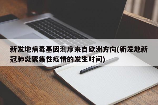 新发地病毒基因测序来自欧洲方向(新发地新冠肺炎聚集性疫情的发生时间)