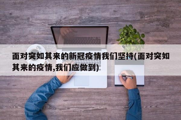 面对突如其来的新冠疫情我们坚持(面对突如其来的疫情,我们应做到)