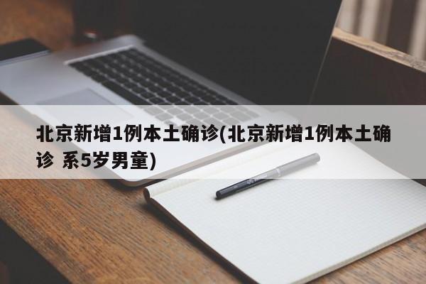 北京新增1例本土确诊(北京新增1例本土确诊 系5岁男童)
