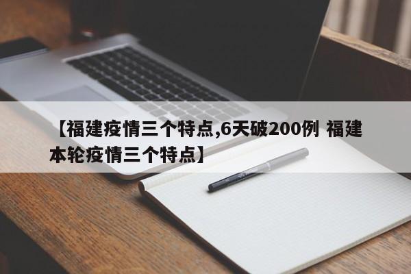 【福建疫情三个特点,6天破200例 福建本轮疫情三个特点】