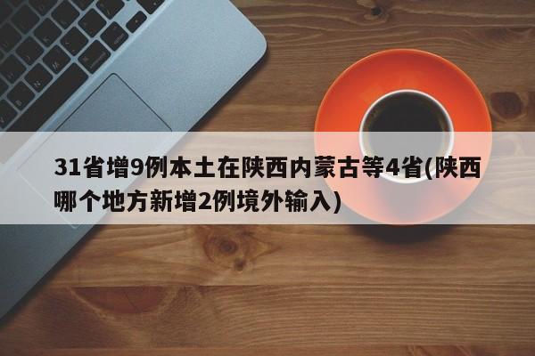 31省增9例本土在陕西内蒙古等4省(陕西哪个地方新增2例境外输入)
