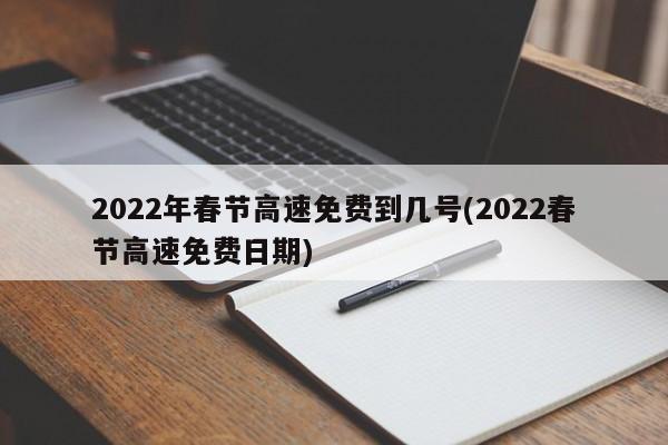 2022年春节高速免费到几号(2022春节高速免费日期)