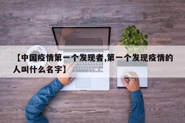 【中国疫情第一个发现者,第一个发现疫情的人叫什么名字】