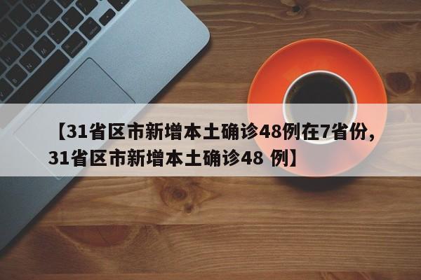 【31省区市新增本土确诊48例在7省份,31省区市新增本土确诊48 例】