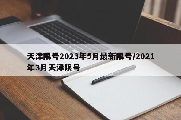 天津限号2023年5月最新限号/2021年3月天津限号