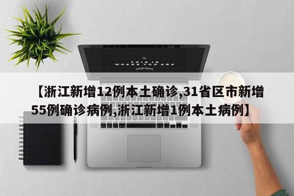 【浙江新增12例本土确诊,31省区市新增55例确诊病例,浙江新增1例本土病例】