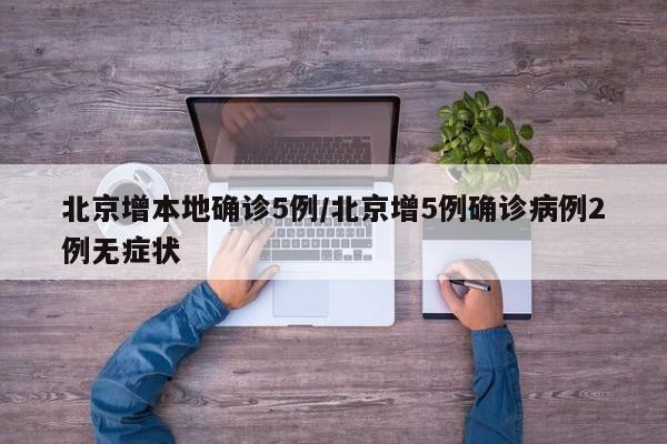 北京增本地确诊5例/北京增5例确诊病例2例无症状
